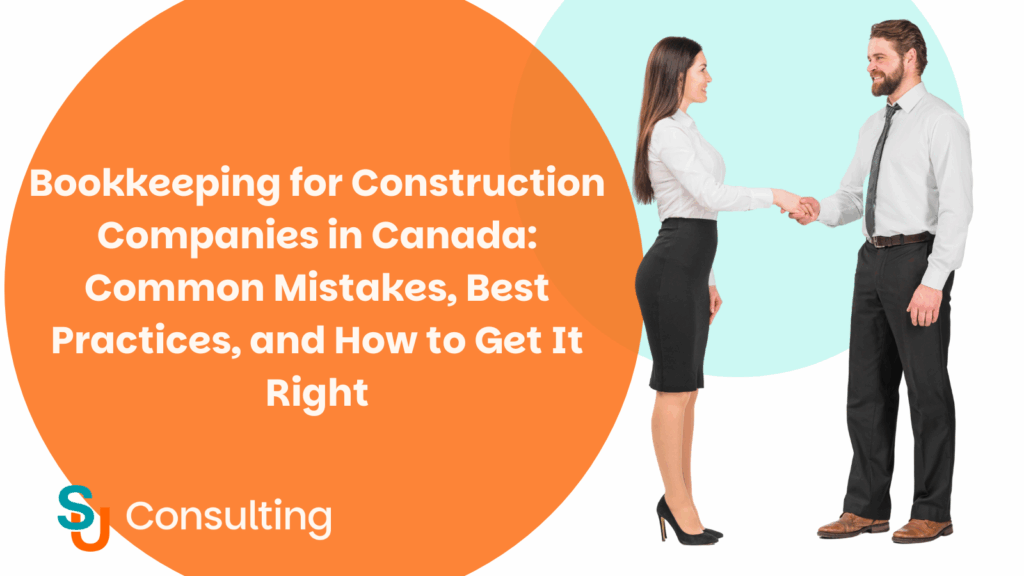 Bookkeeping for Construction Companies in Canada: Common Mistakes, Best Practices, and How to Get It Right